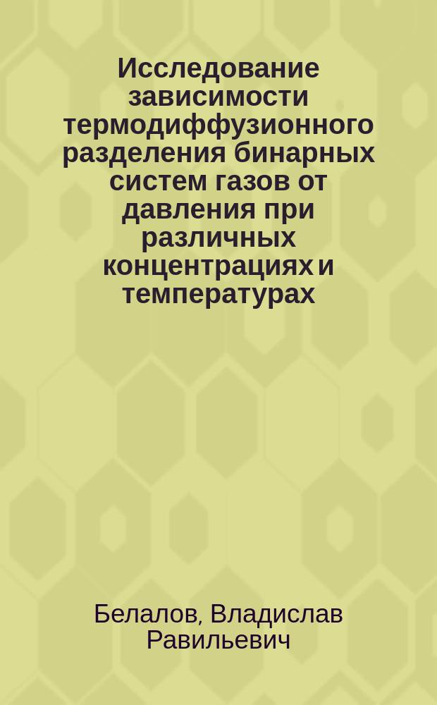 Исследование зависимости термодиффузионного разделения бинарных систем газов от давления при различных концентрациях и температурах : автореферат диссертации на соискание ученой степени кандидата технических наук : специальность 01.04.14 <Теплофизика и теоретическая теплотехника>