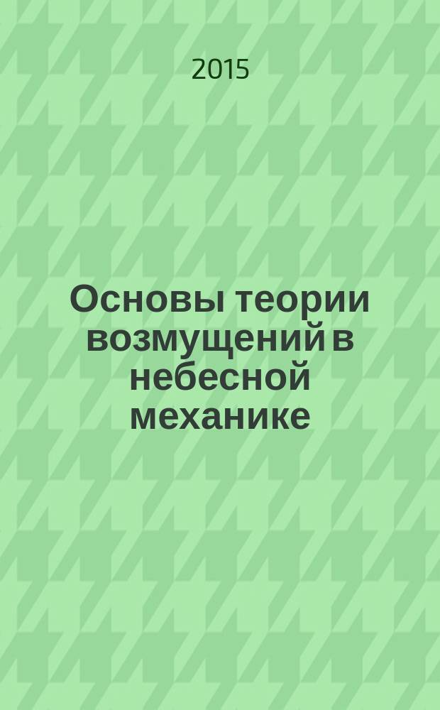 Основы теории возмущений в небесной механике : учебное пособие для студентов на кафедрах астрономических специальностей университетов