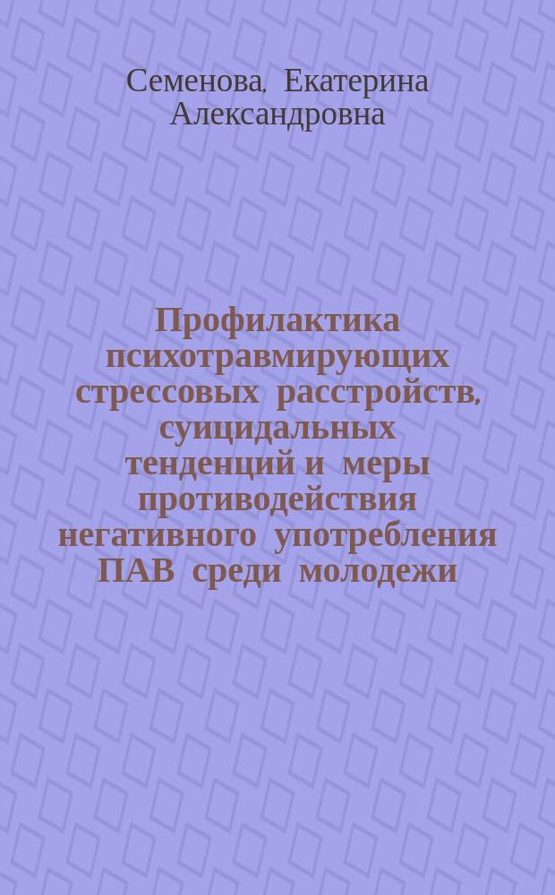 Профилактика психотравмирующих стрессовых расстройств, суицидальных тенденций и меры противодействия негативного употребления ПАВ среди молодежи : монография