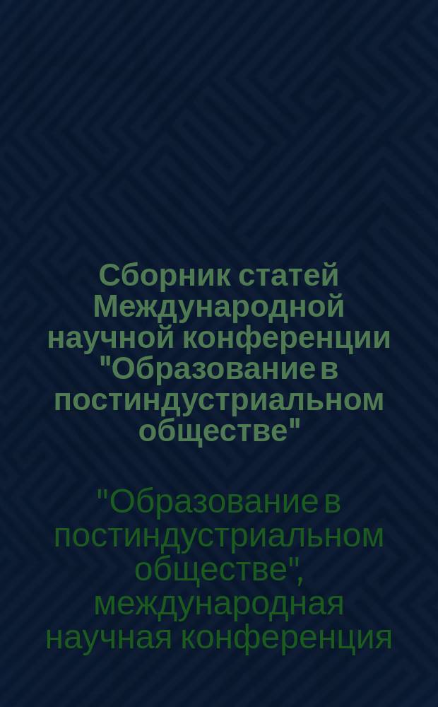 Сборник статей Международной научной конференции "Образование в постиндустриальном обществе", посвященной Александру Михайловичу Новикову - Ученому, Учителю, Человеку! : в 2 ч