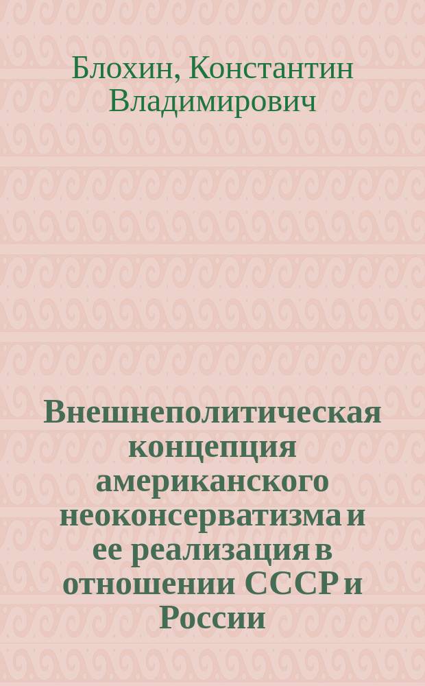Внешнеполитическая концепция американского неоконсерватизма и ее реализация в отношении СССР и России (1945-2012 гг.) : автореферат диссертации на соискание ученой степени кандидата исторических наук : специальность 07.00.15 <История международных отношений и внешней политики>