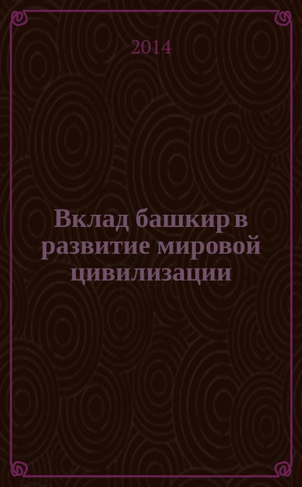 Вклад башкир в развитие мировой цивилизации : Научно-практическая конференция (Екатеринбург, 7 апреля 2013 года), в рамках IX Свердловского областного Фестиваля национальных культур народов Среднего Урала : материалы