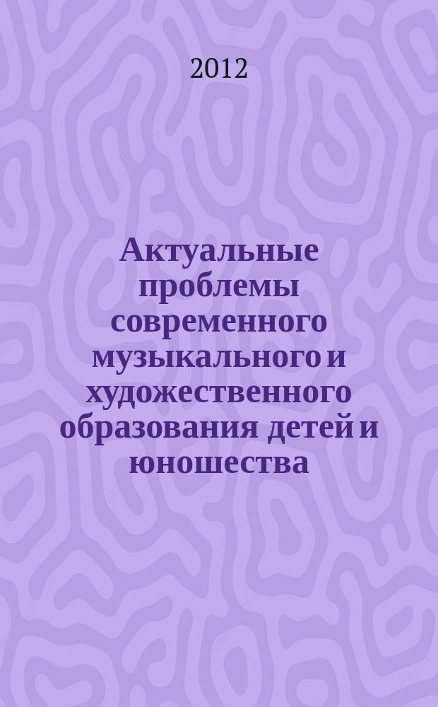 Актуальные проблемы современного музыкального и художественного образования детей и юношества : сборник научных трудов