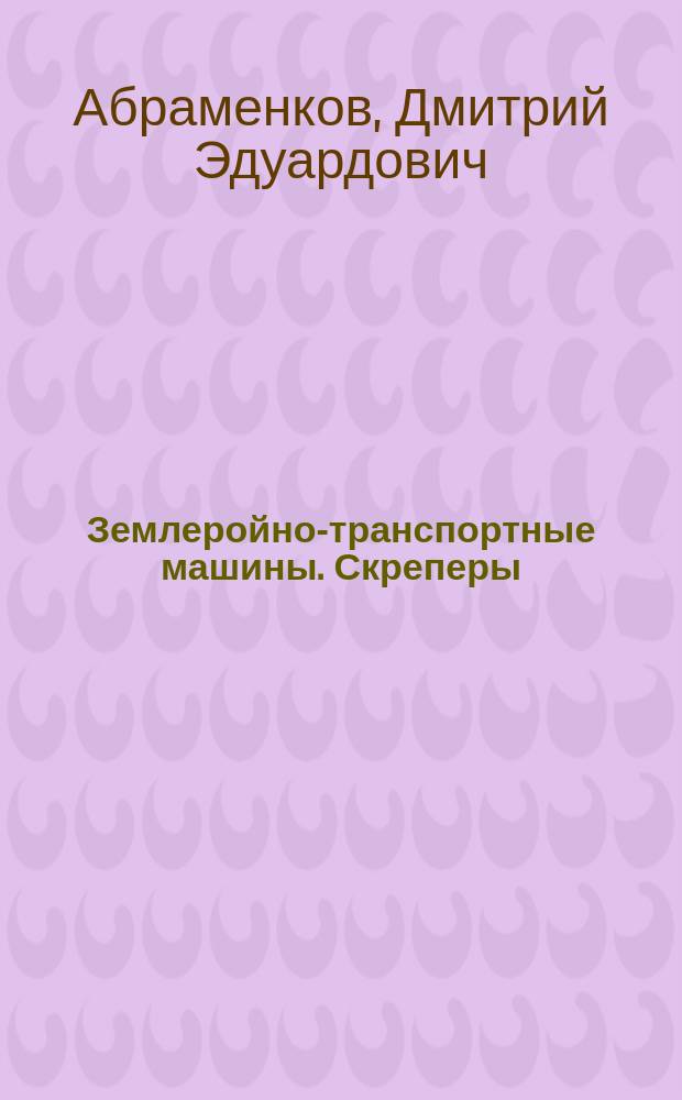 Землеройно-транспортные машины. Скреперы : учебное пособие для бакалавров по направлениям 270800.62 "Строительство", и 270800.68 "Строительство"