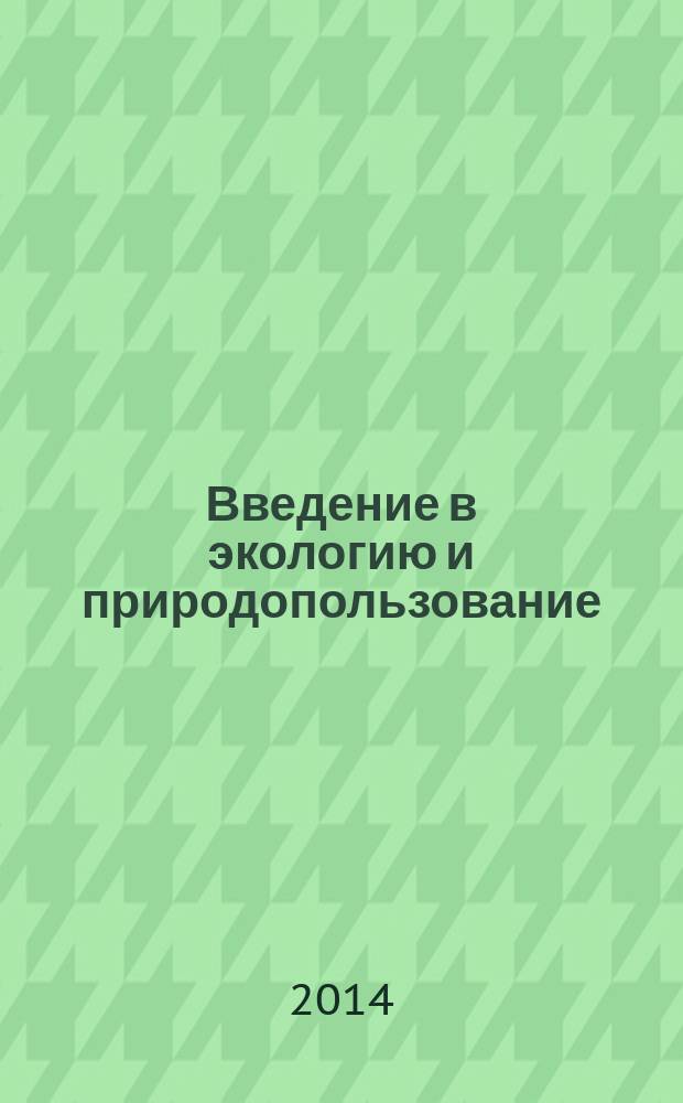 Введение в экологию и природопользование : учебное пособие для студентов, обучающихся по направлению подготовки бакалавров "Экология и природопользование"