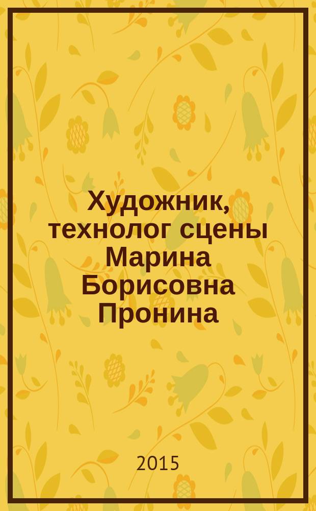 Художник, технолог сцены Марина Борисовна Пронина : материалы к творческому портрету