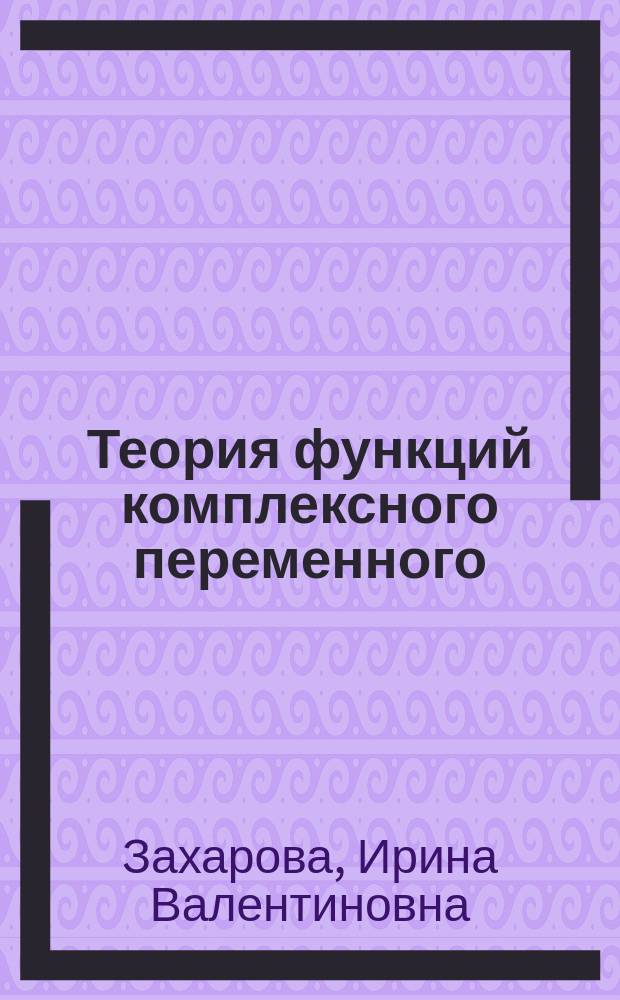 Теория функций комплексного переменного : учебное пособие : для студентов высших учебных заведений, обучающихся по направлениям "Математика", "Прикладная математика"