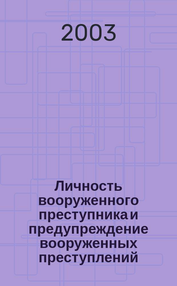 Личность вооруженного преступника и предупреждение вооруженных преступлений = Personality of an armed criminal and prevention of armed crimes : монография