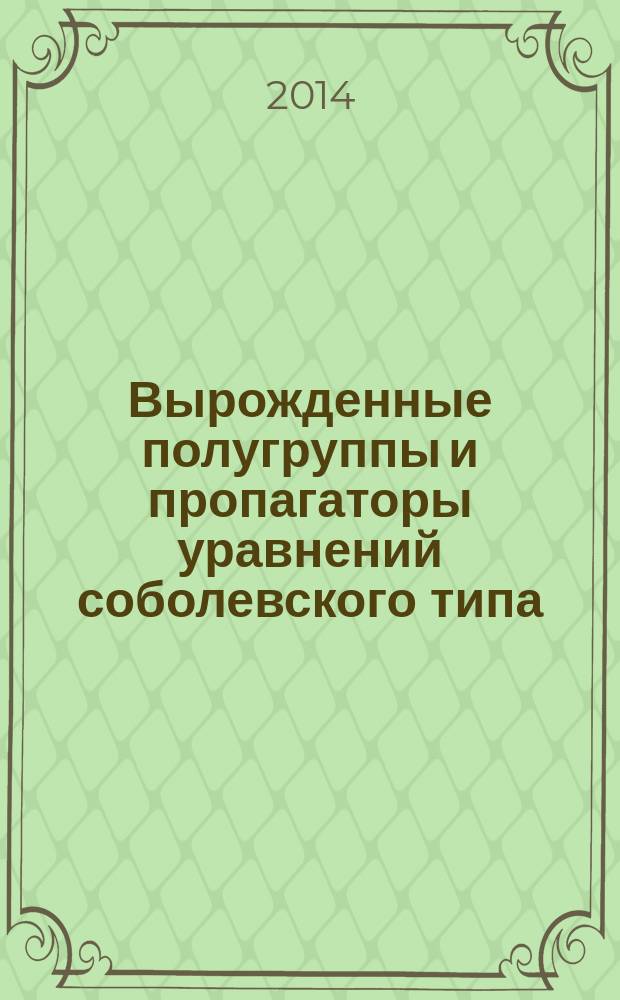 Вырожденные полугруппы и пропагаторы уравнений соболевского типа = Degenerate semigroups and propagators of Sobolev type equations : материалы докладов Международного симпозиума, Челябинск, 10-14 ноября 2014 года