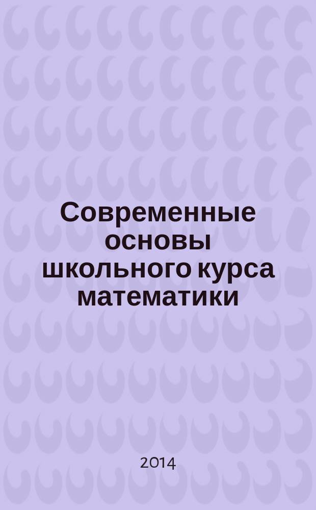 Современные основы школьного курса математики : учебное пособие для студентов магистратуры, обучающихся по программе "Математическое образование"