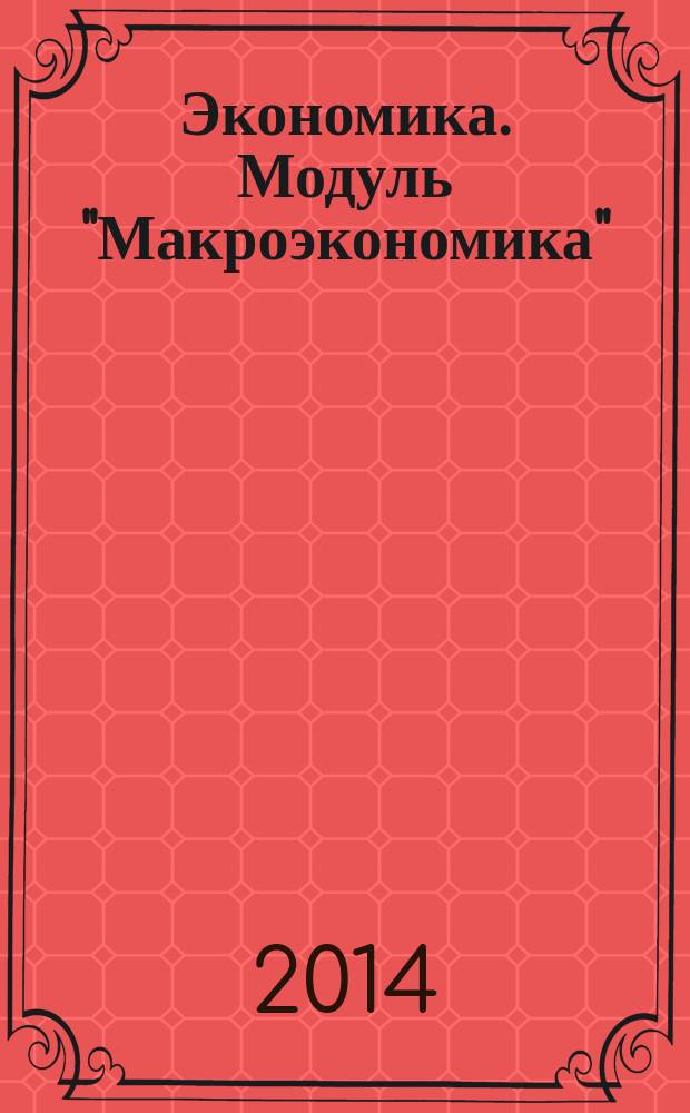 Экономика. Модуль "Макроэкономика" : интерактивное учебно-методическое пособие : для студентов, получающих подготовку с квалификацией бакалавр, обучающихся по направлениям 270800.62 "Строительство", 140400.62 "Электроэнергетика и электротехника", 150400.62 "Металлургия", 221700.62 "Стандартизация и метрология", для бакалавров направления 081100.62 "Государственное и муниципальное управление" и бакалавров направления 080100.62 "Экономика"