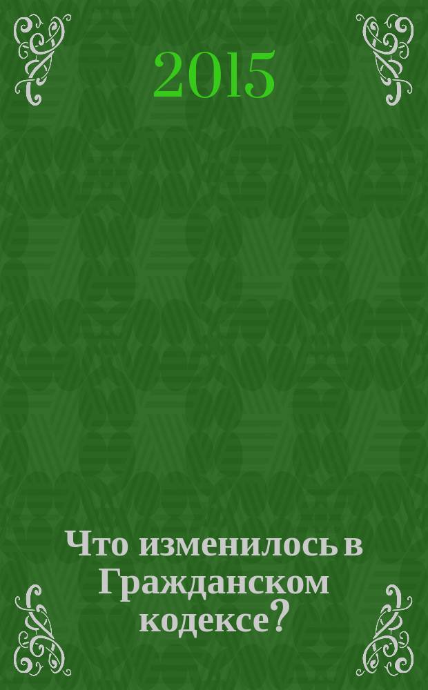 Что изменилось в Гражданском кодексе? : практическое пособие