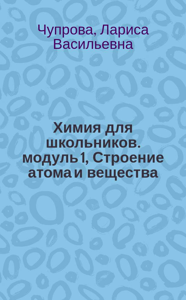 Химия для школьников. модуль 1, Строение атома и вещества : интерактивное учебно-методическое пособие