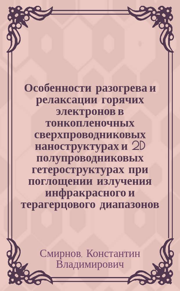 Особенности разогрева и релаксации горячих электронов в тонкопленочных сверхпроводниковых наноструктурах и 2D полупроводниковых гетероструктурах при поглощении излучения инфракрасного и терагерцового диапазонов : монография