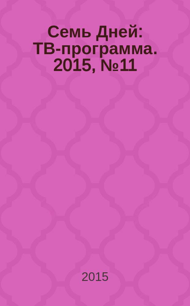 Семь Дней : ТВ-программа. 2015, № 11