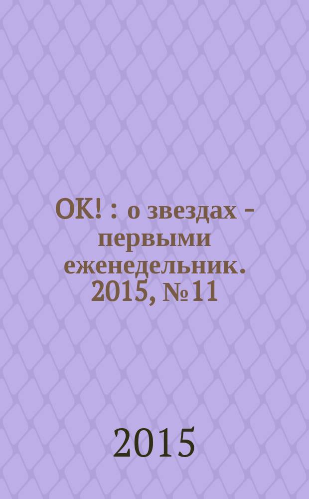 OK ! : о звездах - первыми еженедельник. 2015, № 11 (430)