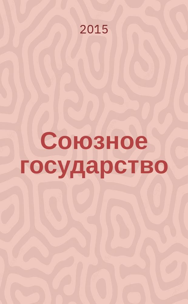 Союзное государство : две страны - одно государство. Союзное. 2015, № 3 (97)
