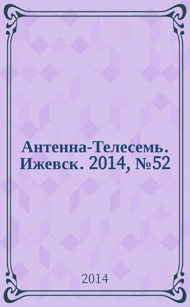 Антенна-Телесемь. Ижевск. 2014, № 52 (538)