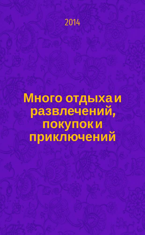 Много отдыха и развлечений, покупок и приключений : рекламно-информационный журнал. 2014, № 14 (125)