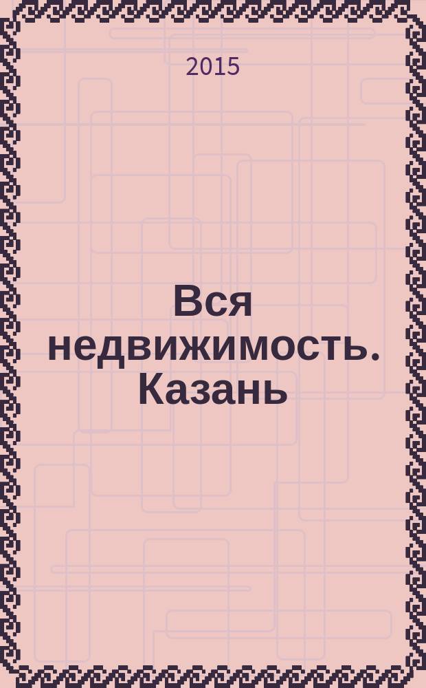 Вся недвижимость. Казань : рекламно-информационное издание. 2015, № 4 (487), ч. 1