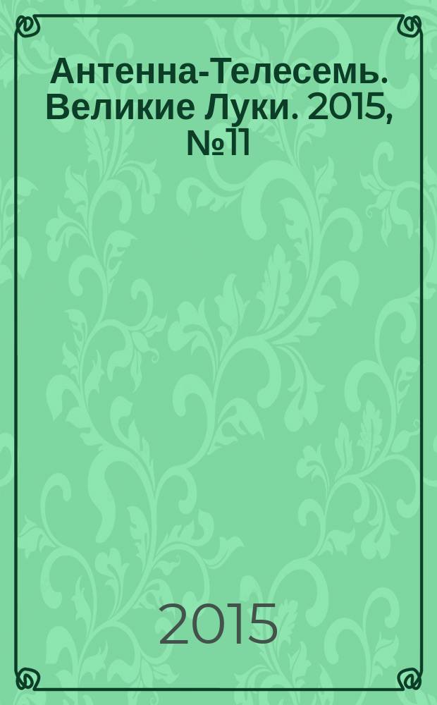 Антенна-Телесемь. Великие Луки. 2015, № 11 (79)