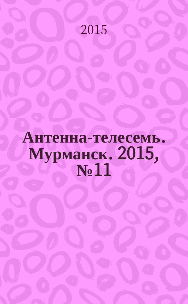 Антенна-телесемь. Мурманск. 2015, № 11 (360)