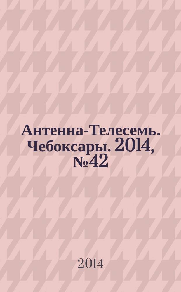 Антенна-Телесемь. Чебоксары. 2014, № 42 (312)