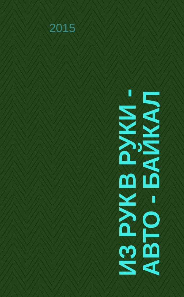 Из рук в руки - авто - Байкал : еженедельник фотообъявлений. 2015, № 8 (374)