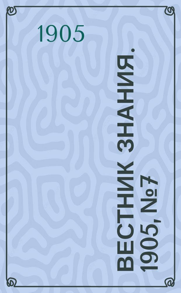 Вестник знания. 1905, № 7