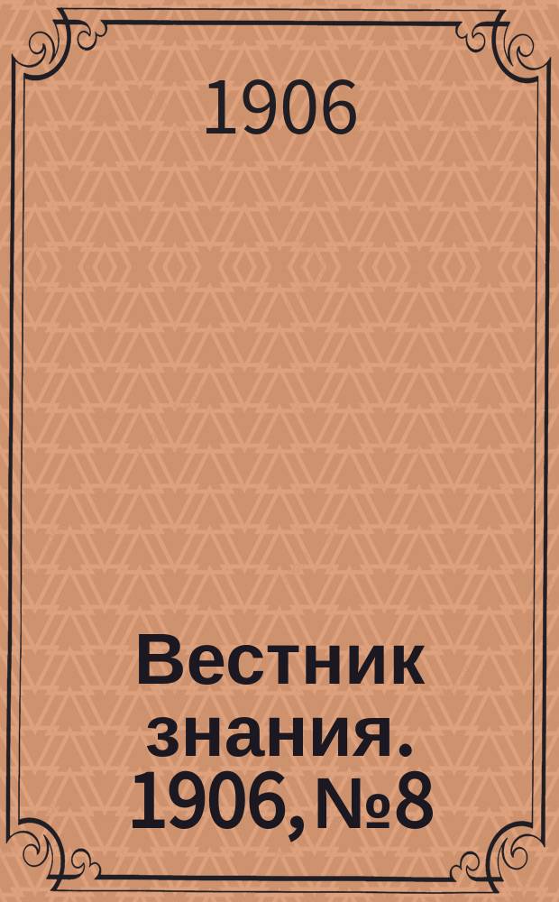 Вестник знания. 1906, № 8