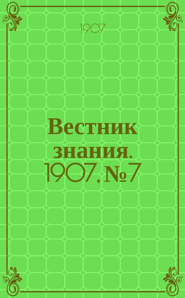 Вестник знания. 1907, № 7