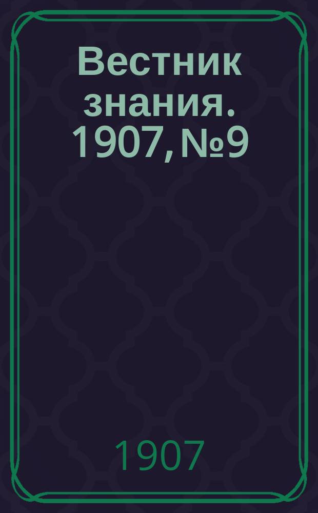 Вестник знания. 1907, № 9