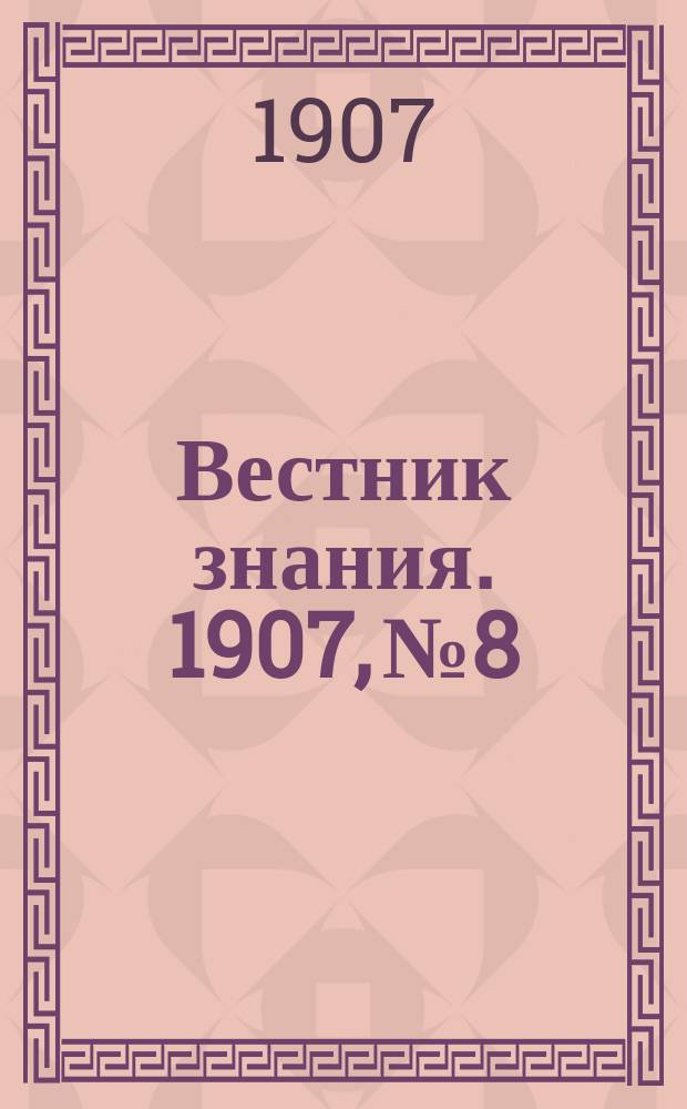 Вестник знания. 1907, № 8