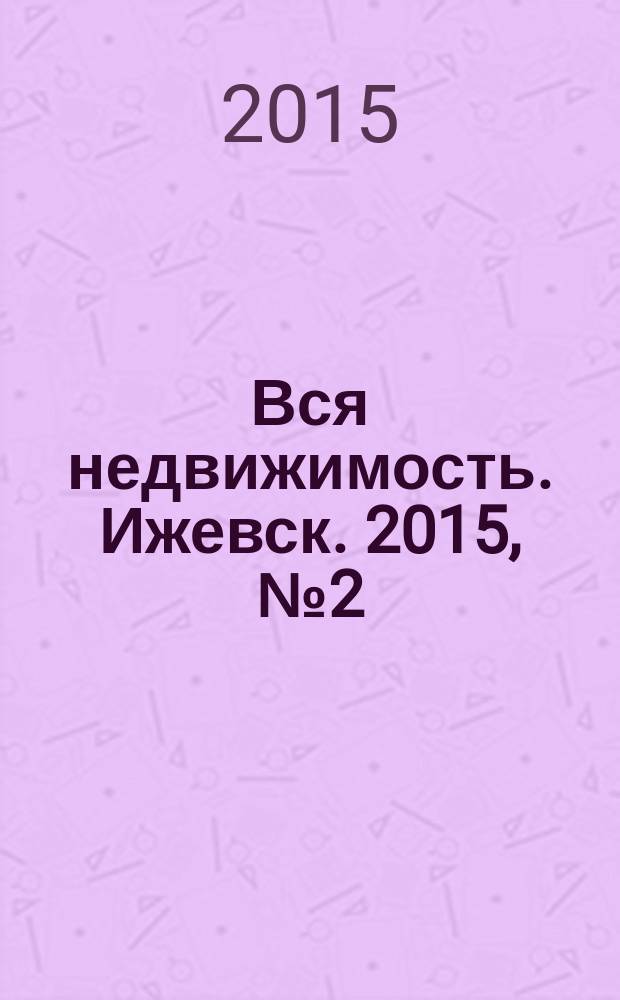 Вся недвижимость. Ижевск. 2015, № 2 (477)