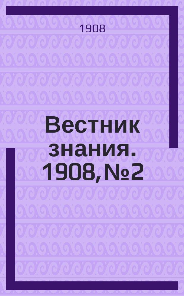 Вестник знания. 1908, № 2
