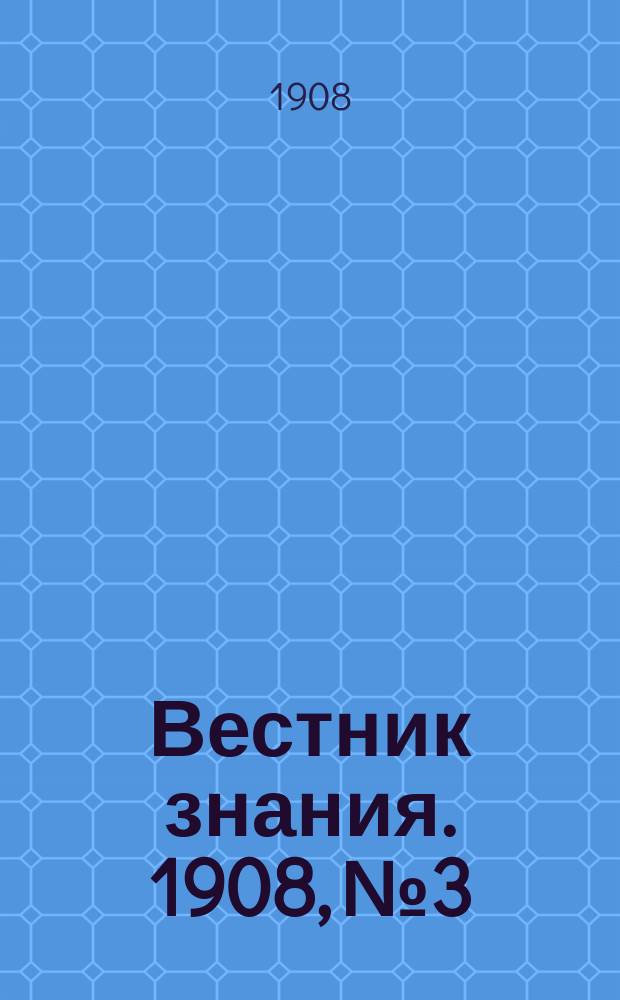 Вестник знания. 1908, № 3