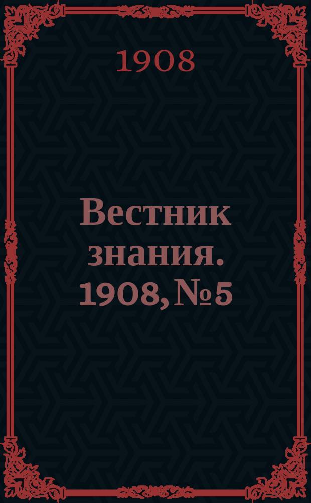 Вестник знания. 1908, № 5