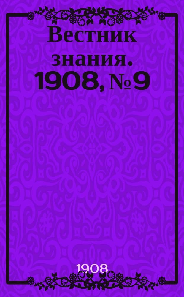 Вестник знания. 1908, № 9