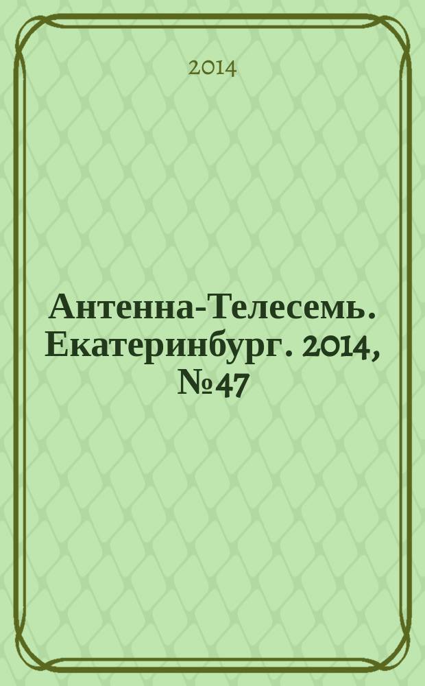 Антенна-Телесемь. Екатеринбург. 2014, № 47 (293)