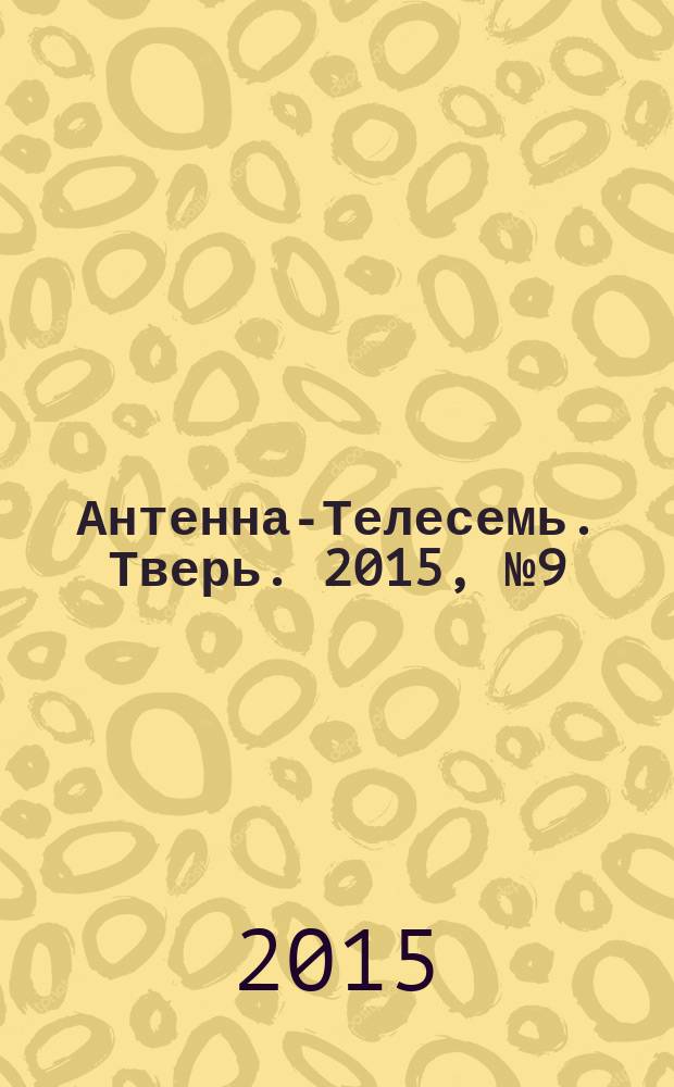 Антенна-Телесемь. Тверь. 2015, № 9 (629)
