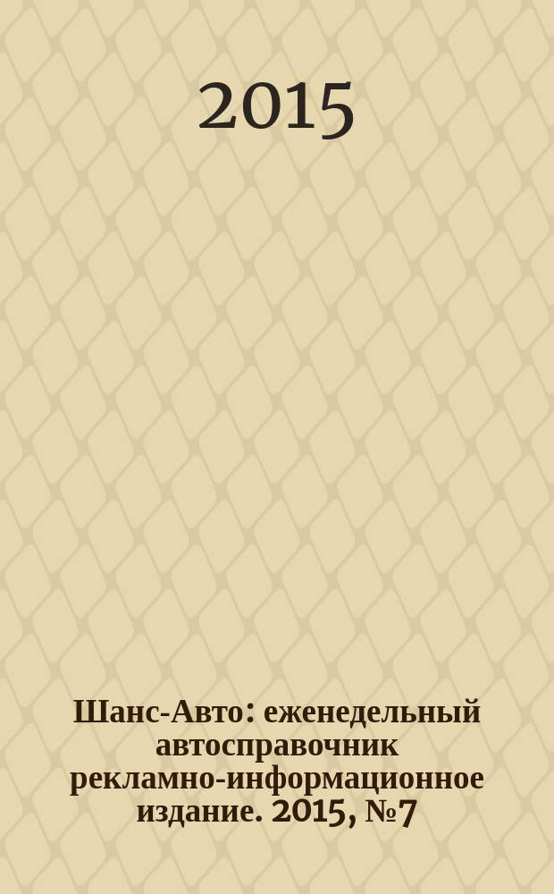 Шанс-Авто : еженедельный автосправочник рекламно-информационное издание. 2015, № 7 (734)