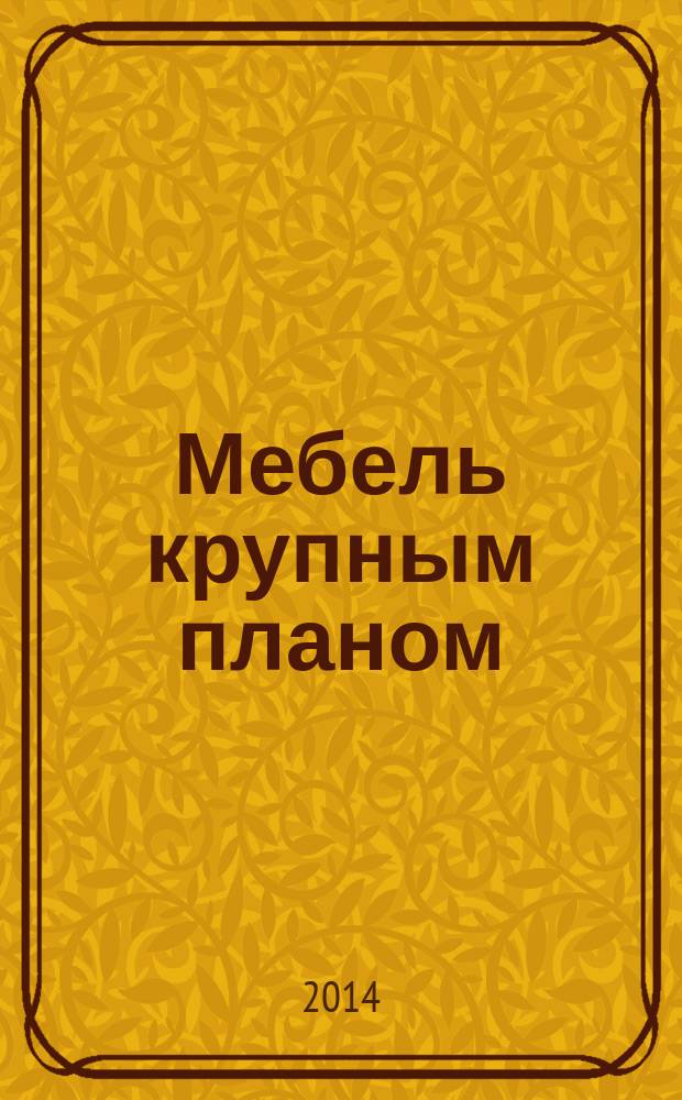 Мебель крупным планом : журнал для производителей мебели. 2014, № 12 (149)