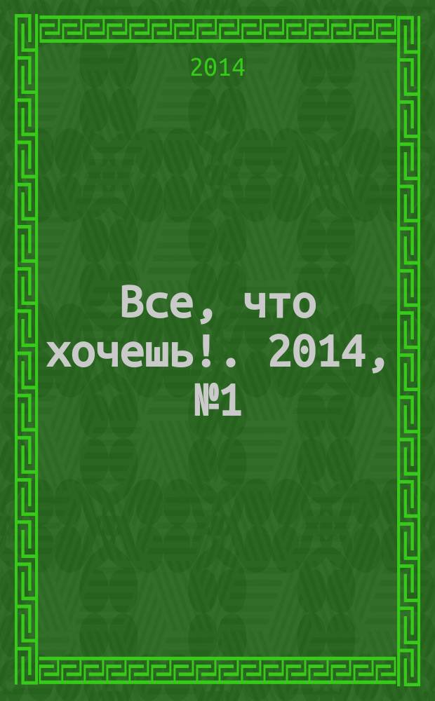 Все, что хочешь !. 2014, № 1 (6)