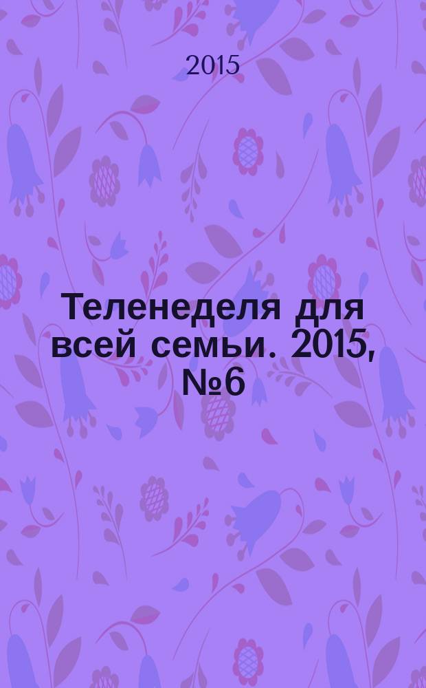Теленеделя для всей семьи. 2015, № 6 (441)
