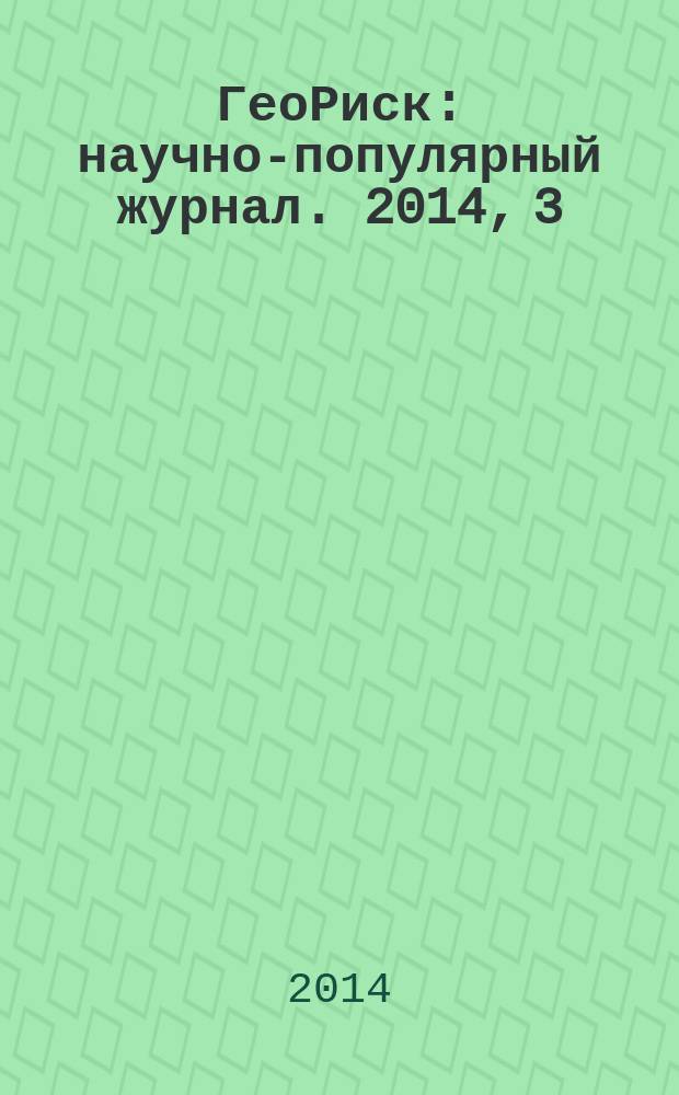 ГеоРиск : научно-популярный журнал. 2014, 3