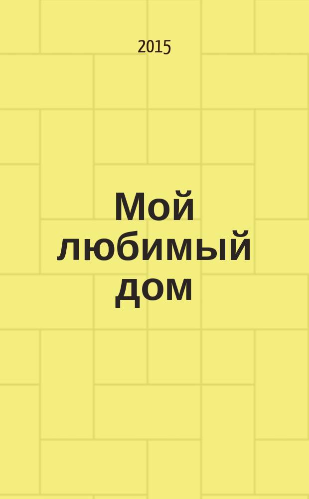 Мой любимый дом : строим, ремонтируем, живем. 2015, № 4 (49)