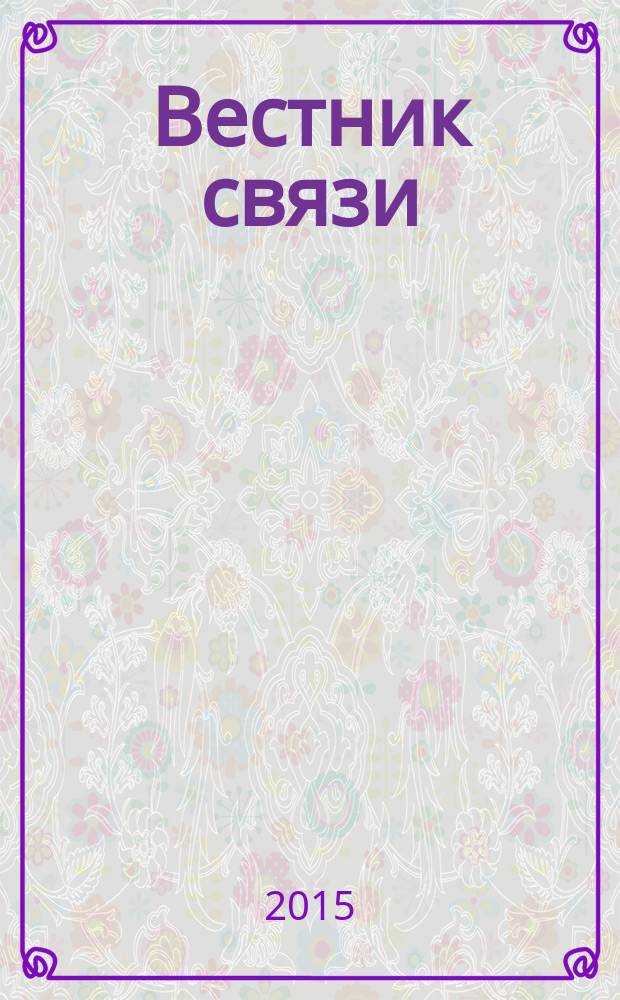 Вестник связи : Ежемес. инженерно-техн. журн. М-ва связи СССР. 2015, № 3