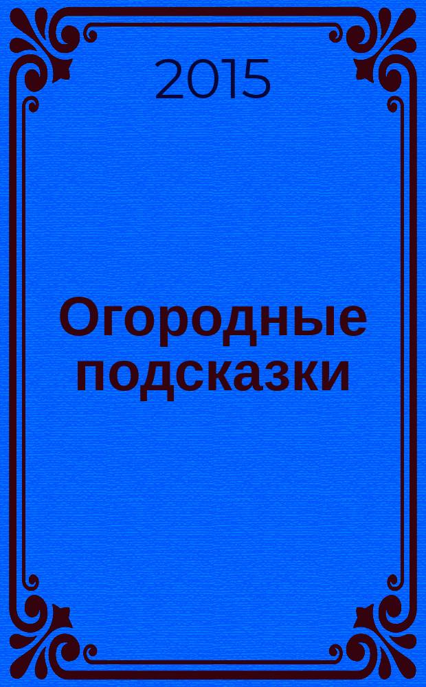 Огородные подсказки : Прил. к газ. "Сад-огород". 2015, № 2 (162)