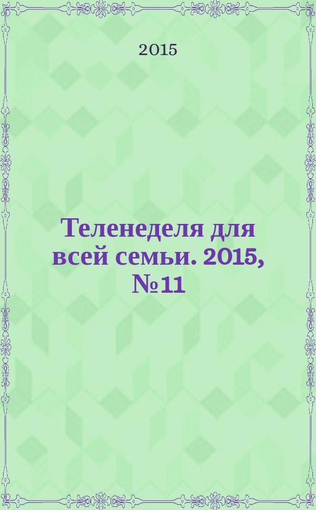 Теленеделя для всей семьи. 2015, № 11 (474)