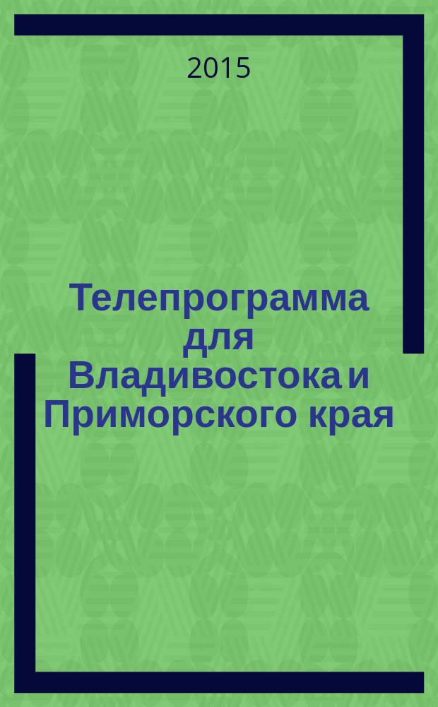 Телепрограмма для Владивостока и Приморского края : Комсомольская правда. 2015, № 2 (671)
